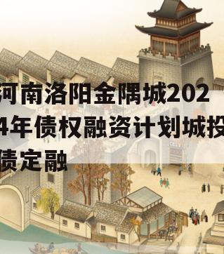 河南洛阳金隅城2024年债权融资计划城投债定融