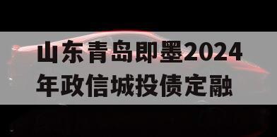 山东青岛即墨2024年政信城投债定融