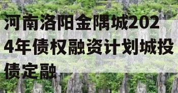 河南洛阳金隅城2024年债权融资计划城投债定融