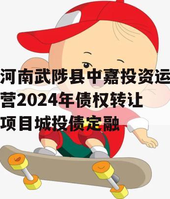 河南武陟县中嘉投资运营2024年债权转让项目城投债定融