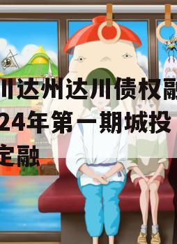 四川达州达川债权融资2024年第一期城投债定融