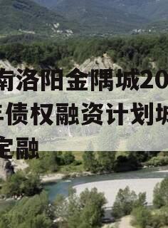 河南洛阳金隅城2024年债权融资计划城投债定融