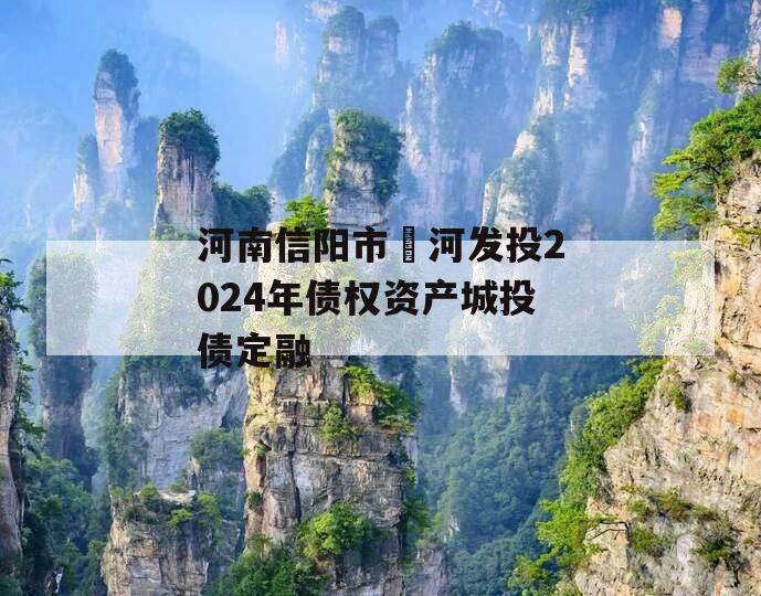 河南信阳市浉河发投2024年债权资产城投债定融