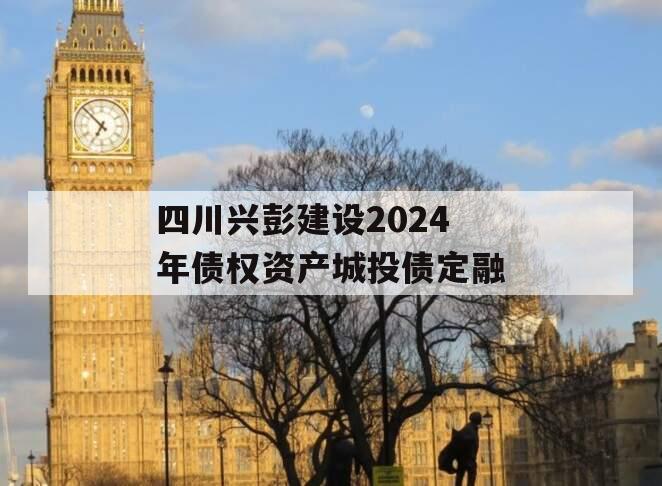 四川兴彭建设2024年债权资产城投债定融