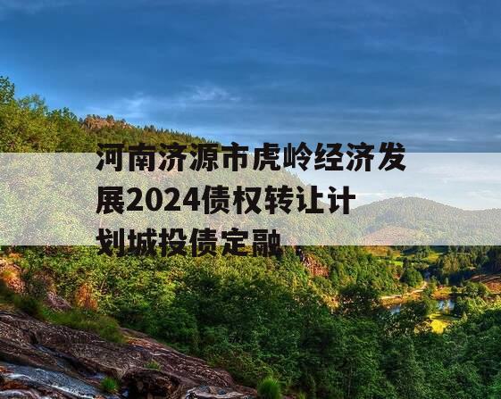 河南济源市虎岭经济发展2024债权转让计划城投债定融