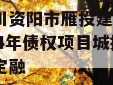 四川资阳市雁投建设2024年债权项目城投债定融