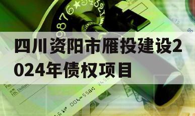 四川资阳市雁投建设2024年债权项目