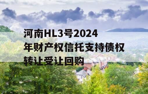 河南HL3号2024年财产权信托支持债权转让受让回购