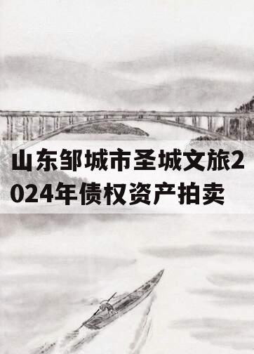 山东邹城市圣城文旅2024年债权资产拍卖