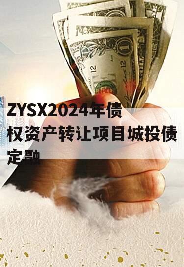 ZYSX2024年债权资产转让项目城投债定融