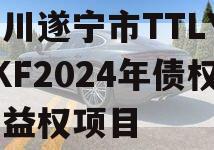 四川遂宁市TTLYTZKF2024年债权收益权项目