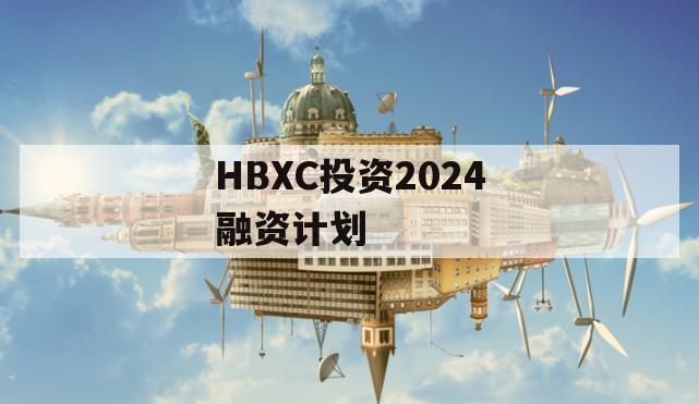 HBXC投资2024融资计划