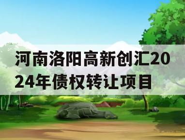 河南洛阳高新创汇2024年债权转让项目