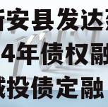 河南新安县发达建设投资2024年债权融资计划城投债定融