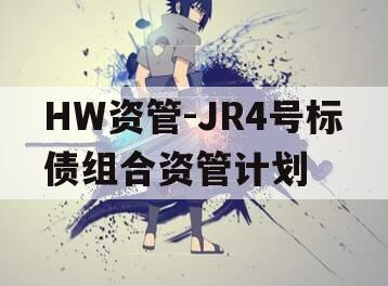 HW资管-JR4号标债组合资管计划