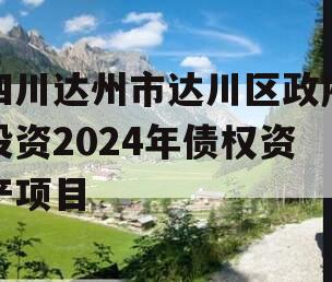 四川达州市达川区政府投资2024年债权资产项目