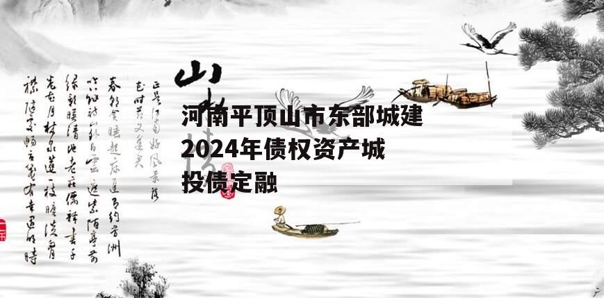 河南平顶山市东部城建2024年债权资产城投债定融