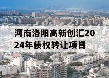 河南洛阳高新创汇2024年债权转让项目