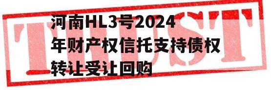 河南HL3号2024年财产权信托支持债权转让受让回购