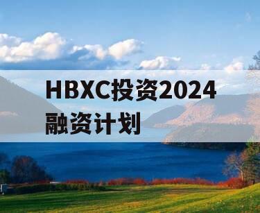 HBXC投资2024融资计划