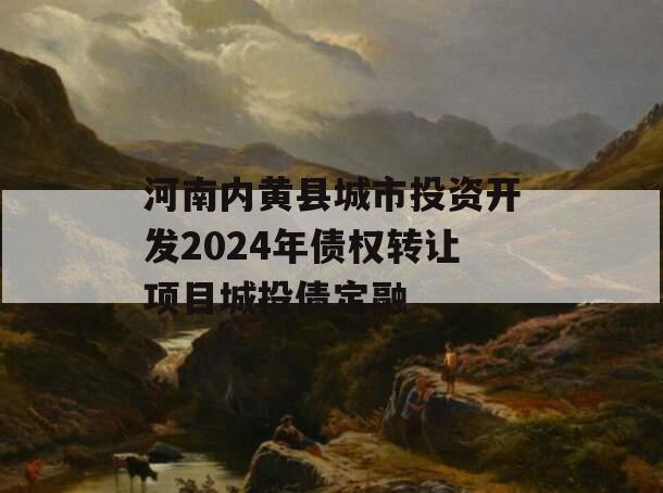 河南内黄县城市投资开发2024年债权转让项目城投债定融