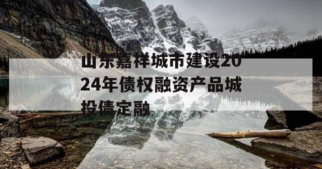 山东嘉祥城市建设2024年债权融资产品城投债定融