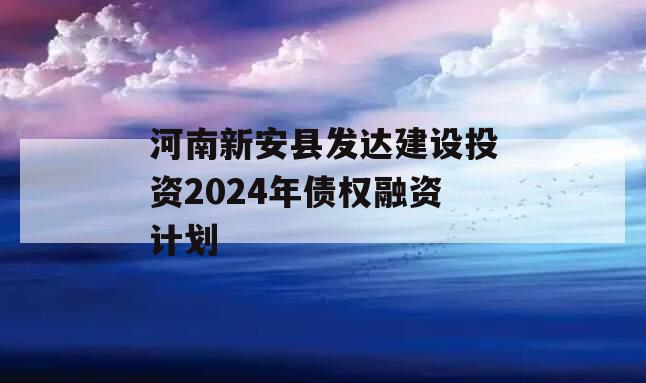 河南新安县发达建设投资2024年债权融资计划