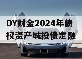 DY财金2024年债权资产城投债定融