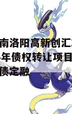 河南洛阳高新创汇2024年债权转让项目城投债定融