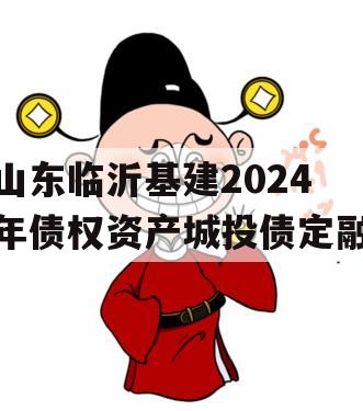 山东临沂基建2024年债权资产城投债定融